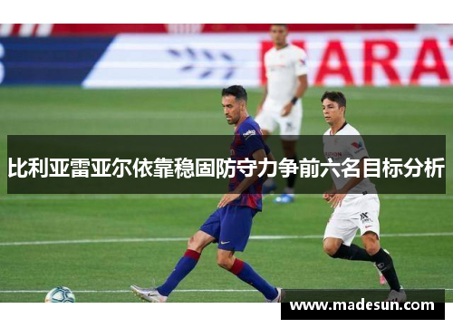 比利亚雷亚尔依靠稳固防守力争前六名目标分析