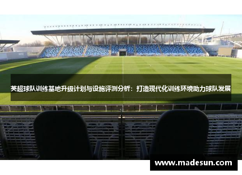 英超球队训练基地升级计划与设施评测分析：打造现代化训练环境助力球队发展